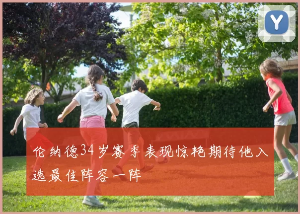伦纳德34岁赛季表现惊艳期待他入选最佳阵容一阵