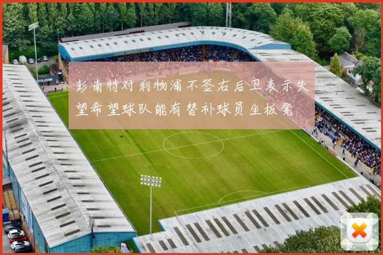 彭南特对利物浦不签右后卫表示失望希望球队能有替补球员坐板凳