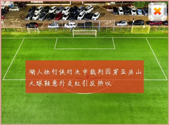 湖人独行侠对决中裁判因穿亚历山大球鞋意外走红引发热议