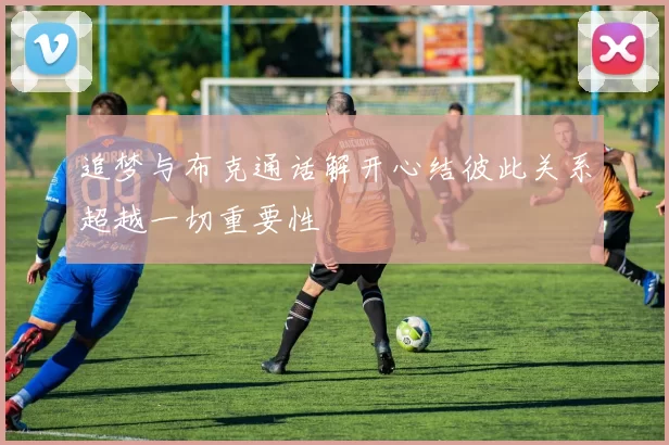 追梦与布克通话解开心结彼此关系超越一切重要性