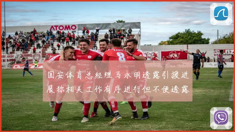 国安体育总经理马永明透露引援进展称相关工作有序进行但不便透露名字