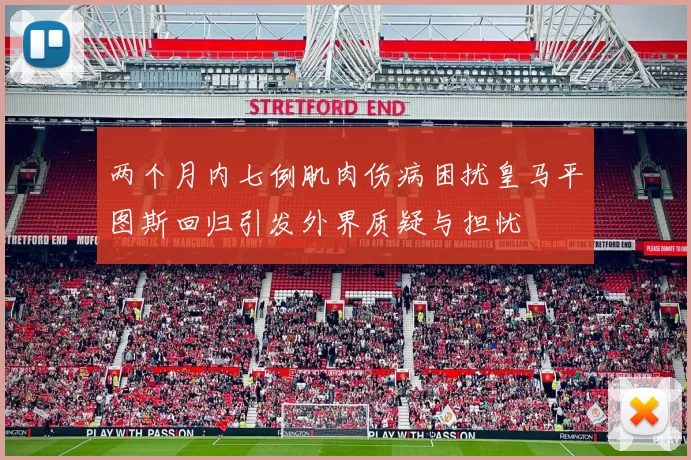 两个月内七例肌肉伤病困扰皇马平图斯回归引发外界质疑与担忧