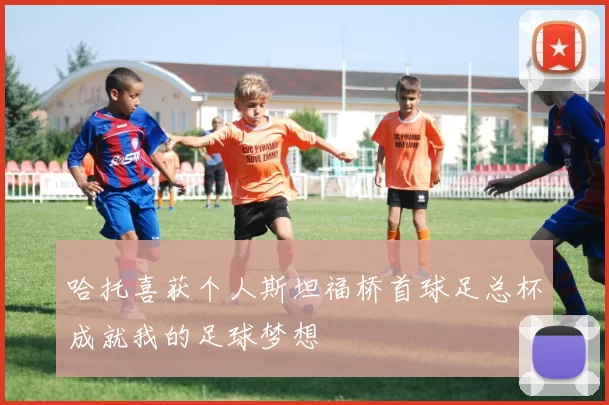哈托喜获个人斯坦福桥首球足总杯成就我的足球梦想