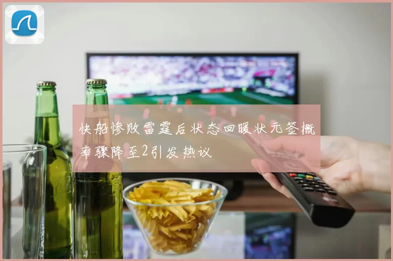 快船惨败雷霆后状态回暖状元签概率骤降至2引发热议